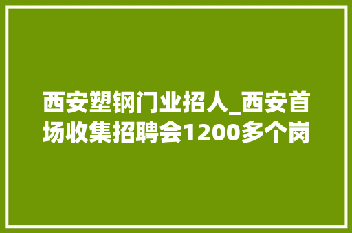 西安塑钢门业招人_西安首场收集招聘会1200多个岗位帮你找工作