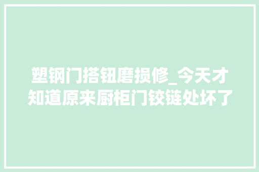 塑钢门搭钮磨损修_今天才知道原来厨柜门铰链处坏了用小苏打就能修复太实用了