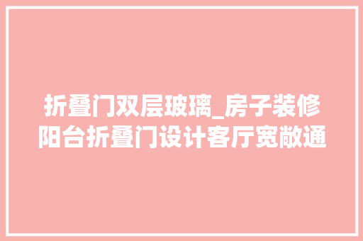 折叠门双层玻璃_房子装修阳台折叠门设计客厅宽敞通亮