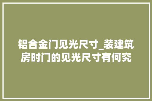 铝合金门见光尺寸_装建筑房时门的见光尺寸有何究