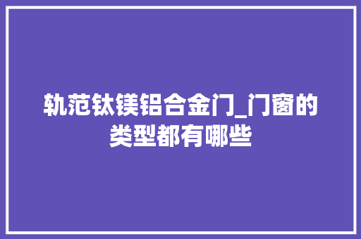 轨范钛镁铝合金门_门窗的类型都有哪些