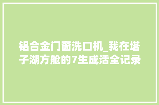 铝合金门窗洗口机_我在塔子湖方舱的7生成活全记录
