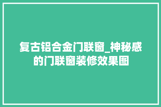复古铝合金门联窗_神秘感的门联窗装修效果图