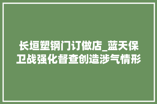 长垣塑钢门订做店_蓝天保卫战强化督查创造涉气情形问题241个