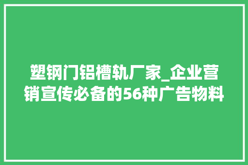 塑钢门铝槽轨厂家_企业营销宣传必备的56种广告物料和12大年夜应用场景