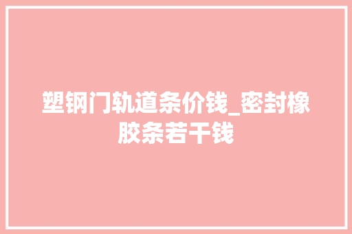 塑钢门轨道条价钱_密封橡胶条若干钱