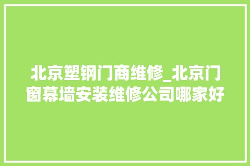 北京塑钢门商维修_北京门窗幕墙安装维修公司哪家好有哪些优势