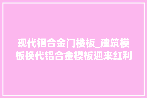 现代铝合金门楼板_建筑模板换代铝合金模板迎来红利