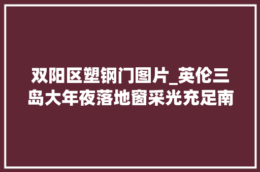 双阳区塑钢门图片_英伦三岛大年夜落地窗采光充足南北通透的房子