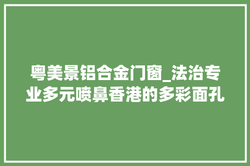 粤美景铝合金门窗_法治专业多元喷鼻香港的多彩面孔