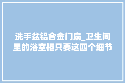 洗手盆铝合金门扇_卫生间里的浴室柜只要这四个细节选对了就可以担保实用性