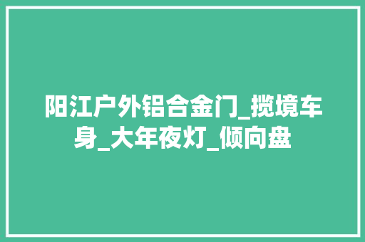 阳江户外铝合金门_揽境车身_大年夜灯_倾向盘 复合门