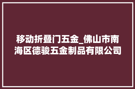 移动折叠门五金_佛山市南海区德骏五金制品有限公司取得滑动装配和折叠门及柜专利受力平衡连接靠得住稳固