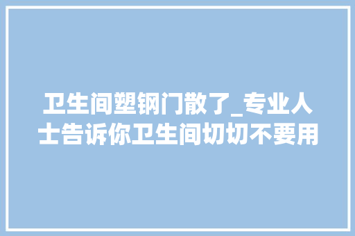 卫生间塑钢门散了_专业人士告诉你卫生间切切不要用这种门许多若干人选错砸了重装