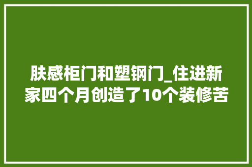 肤感柜门和塑钢门_住进新家四个月创造了10个装修苦果都是花钱买来的教训