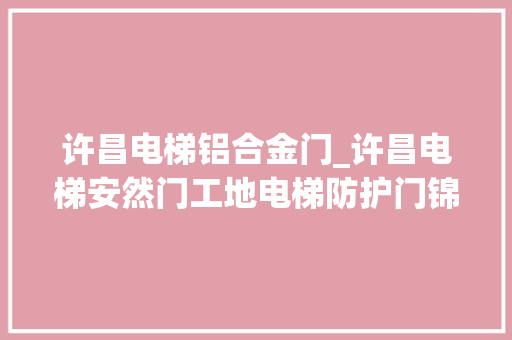 许昌电梯铝合金门_许昌电梯安然门工地电梯防护门锦银丰电梯防护门安装需留心什么