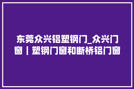 东莞众兴铝塑钢门_众兴门窗｜塑钢门窗和断桥铝门窗哪个保温效果好