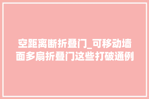 空距离断折叠门_可移动墙面多扇折叠门这些打破通例的活隔断好看又实用