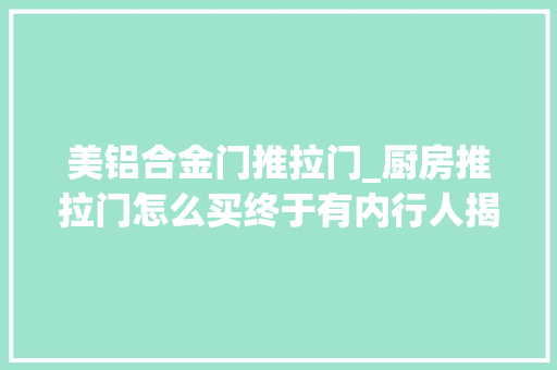 美铝合金门推拉门_厨房推拉门怎么买终于有内行人揭秘购买技巧了多亏提醒