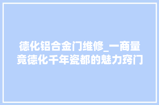 德化铝合金门维修_一商量竟德化千年瓷都的魅力窍门是什么