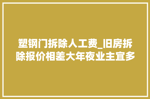 塑钢门拆除人工费_旧房拆除报价相差大年夜业主宜多方比较留意隐患