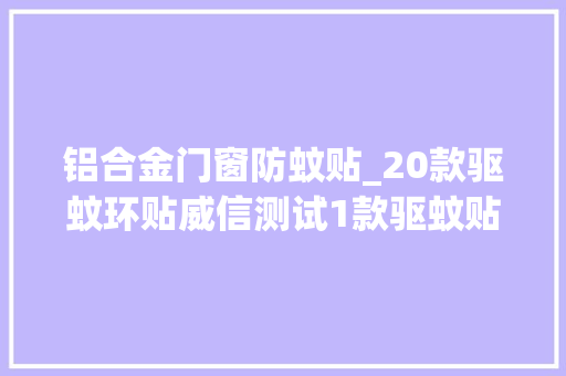 铝合金门窗防蚊贴_20款驱蚊环贴威信测试1款驱蚊贴刚打开包装遭蚊子进击18次