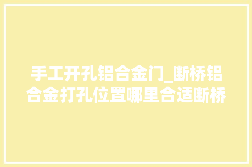 手工开孔铝合金门_断桥铝合金打孔位置哪里合适断桥铝合金门窗价格若干钱