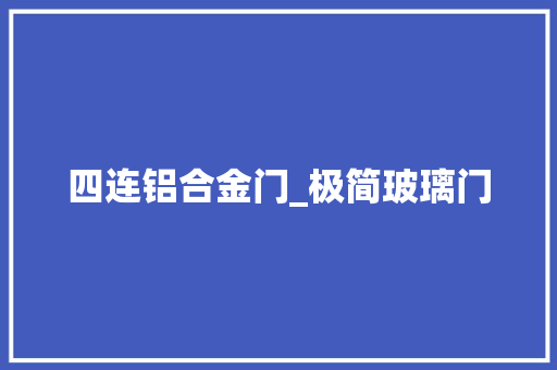 四连铝合金门_极简玻璃门