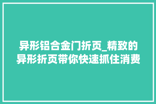 异形铝合金门折页_精致的异形折页带你快速抓住消费者眼球简单中的不简单