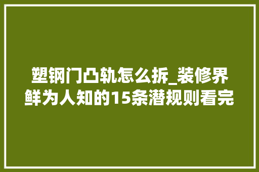 塑钢门凸轨怎么拆_装修界鲜为人知的15条潜规则看完起码省30预算