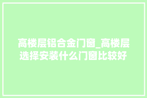 高楼层铝合金门窗_高楼层选择安装什么门窗比较好