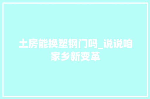 土房能换塑钢门吗_说说咱家乡新变革