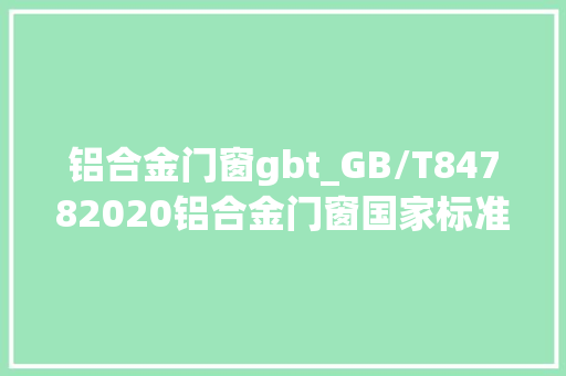 铝合金门窗gbt_GB/T84782020铝合金门窗国家标准更新要点