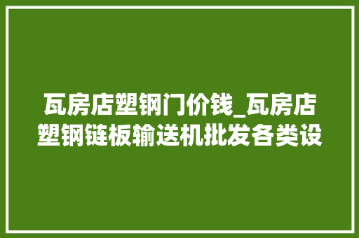 瓦房店塑钢门价钱_瓦房店塑钢链板输送机批发各类设备的分娩和发卖
