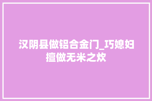 汉阴县做铝合金门_巧媳妇擅做无米之炊