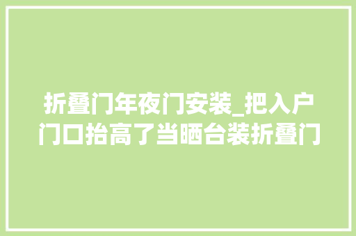 折叠门年夜门安装_把入户门口抬高了当晒台装折叠门推拉自如自建房也住成了别墅
