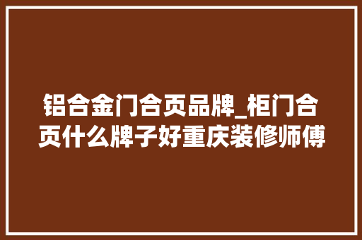 铝合金门合页品牌_柜门合页什么牌子好重庆装修师傅给大年夜家推荐
