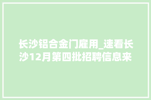 长沙铝合金门雇用_速看长沙12月第四批招聘信息来了