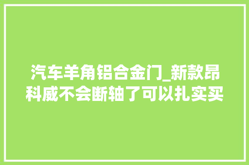 汽车羊角铝合金门_新款昂科威不会断轴了可以扎实买