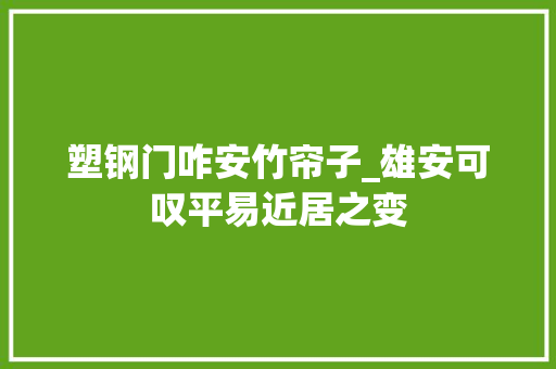 塑钢门咋安竹帘子_雄安可叹平易近居之变
