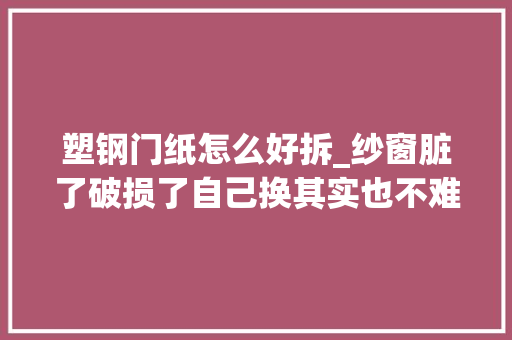 塑钢门纸怎么好拆_纱窗脏了破损了自己换其实也不难