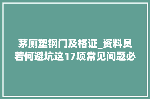 茅厕塑钢门及格证_资料员若何避坑这17项常见问题必须理解
