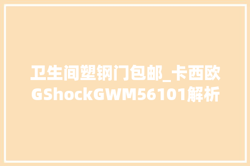 卫生间塑钢门包邮_卡西欧GShockGWM56101解析