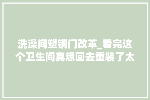 洗澡间塑钢门改革_看完这个卫生间真想回去重装了太漂亮实用了还干湿分离