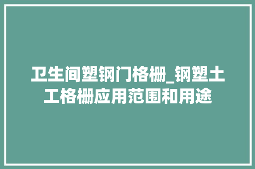 卫生间塑钢门格栅_钢塑土工格栅应用范围和用途