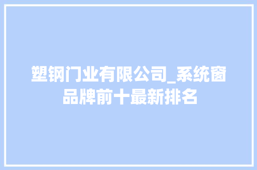 塑钢门业有限公司_系统窗品牌前十最新排名