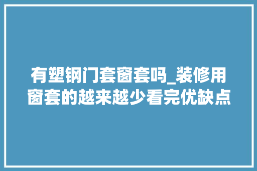 有塑钢门套窗套吗_装修用窗套的越来越少看完优缺点后再决定用不用