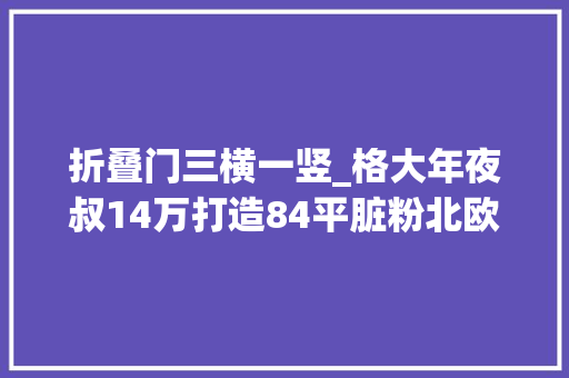 折叠门三横一竖_格大年夜叔14万打造84平脏粉北欧平易近宿第三章