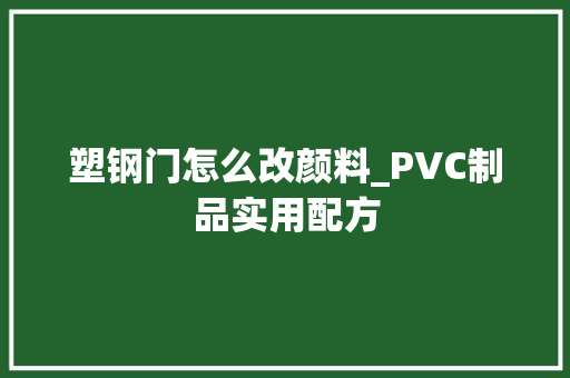 塑钢门怎么改颜料_PVC制品实用配方