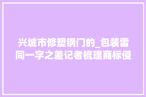 兴城市修塑钢门的_包装雷同一字之差记者梳理商标侵权范例案例